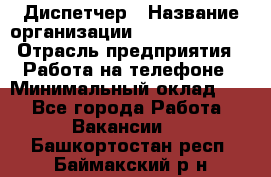 Диспетчер › Название организации ­ Dimond Style › Отрасль предприятия ­ Работа на телефоне › Минимальный оклад ­ 1 - Все города Работа » Вакансии   . Башкортостан респ.,Баймакский р-н